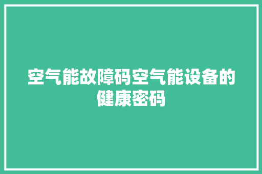 空气能故障码空气能设备的健康密码