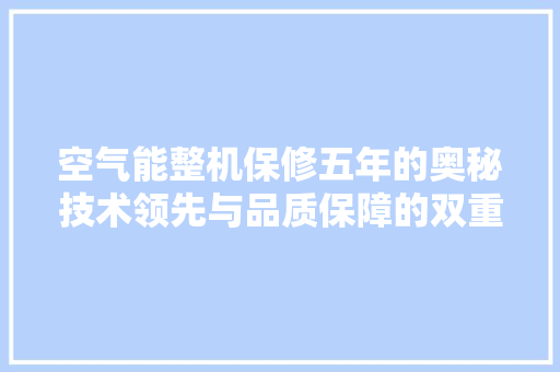 空气能整机保修五年的奥秘技术领先与品质保障的双重守护