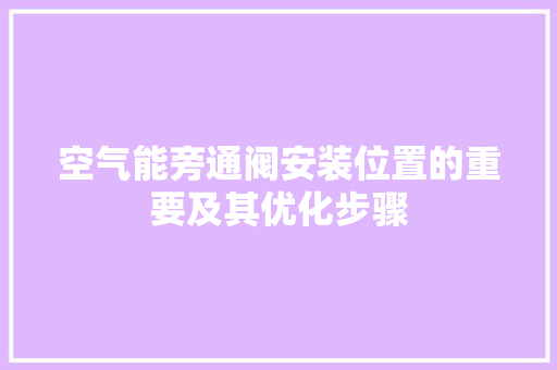 空气能旁通阀安装位置的重要及其优化步骤