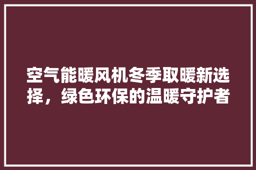 空气能暖风机冬季取暖新选择，绿色环保的温暖守护者