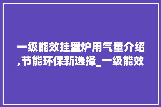 一级能效挂壁炉用气量介绍,节能环保新选择_一级能效挂壁炉用气量多大 一级能效挂壁炉用气量介绍,节能环保新选择_一级能效挂壁炉用气量多大 墙体维修