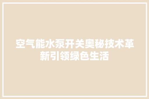 空气能水泵开关奥秘技术革新引领绿色生活