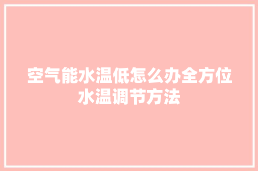 空气能水温低怎么办全方位水温调节方法