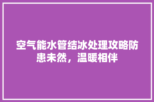 空气能水管结冰处理攻略防患未然，温暖相伴