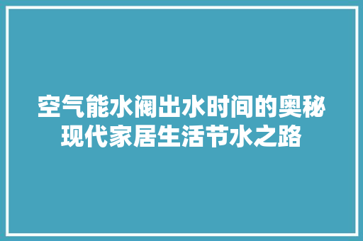 空气能水阀出水时间的奥秘现代家居生活节水之路