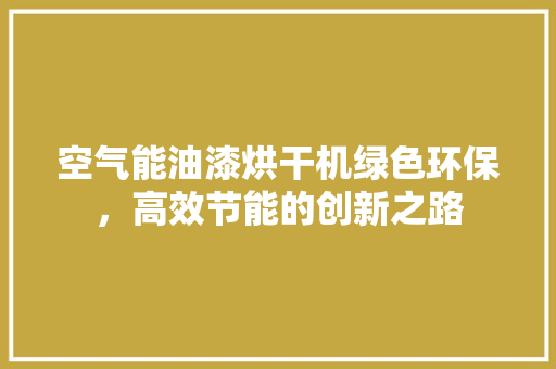 空气能油漆烘干机绿色环保，高效节能的创新之路