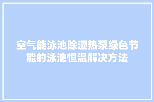 空气能泳池除湿热泵绿色节能的泳池恒温解决方法