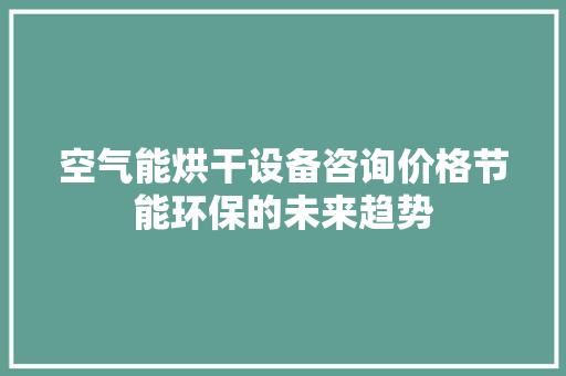 空气能烘干设备咨询价格节能环保的未来趋势 厨房维修