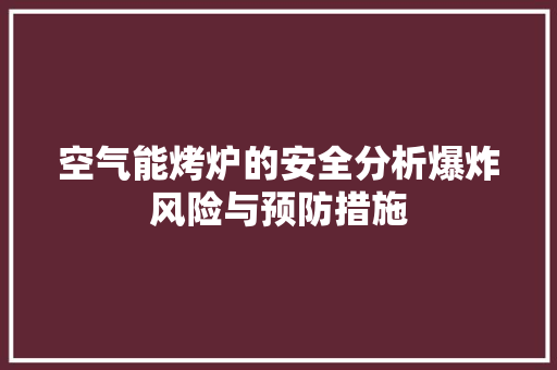 空气能烤炉的安全分析爆炸风险与预防措施