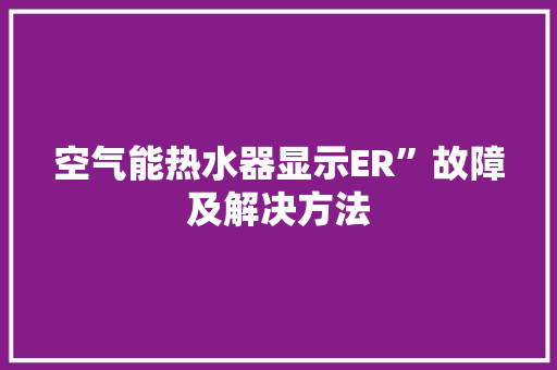空气能热水器显示ER”故障及解决方法