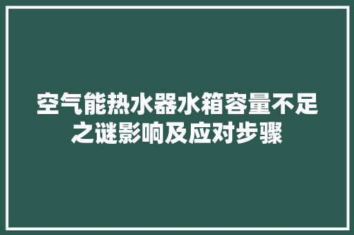 空气能热水器水箱容量不足之谜影响及应对步骤