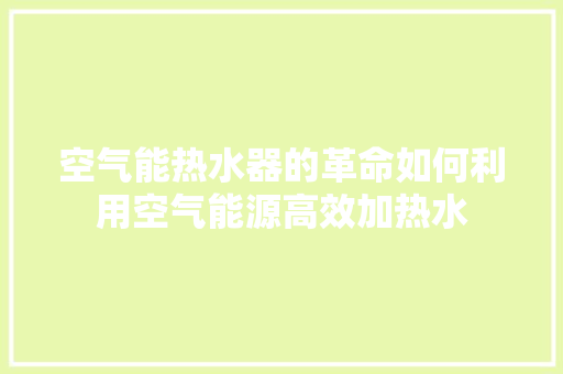 空气能热水器的革命如何利用空气能源高效加热水