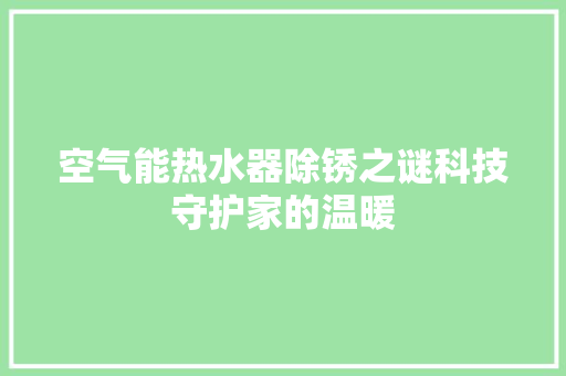 空气能热水器除锈之谜科技守护家的温暖