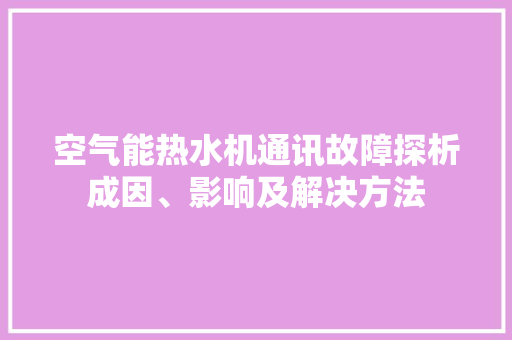 空气能热水机通讯故障探析成因、影响及解决方法 汽车维修