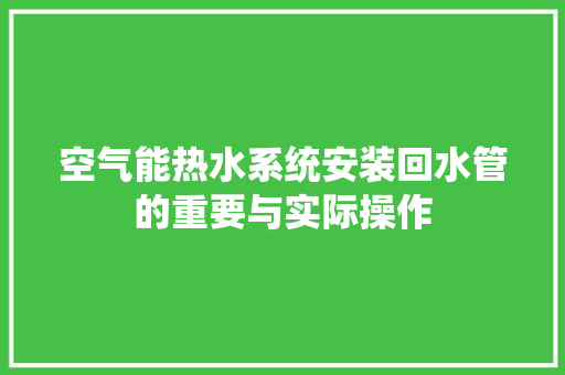 空气能热水系统安装回水管的重要与实际操作 厨房维修