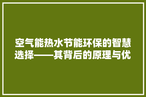 空气能热水节能环保的智慧选择——其背后的原理与优势