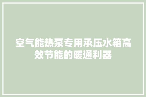 空气能热泵专用承压水箱高效节能的暖通利器