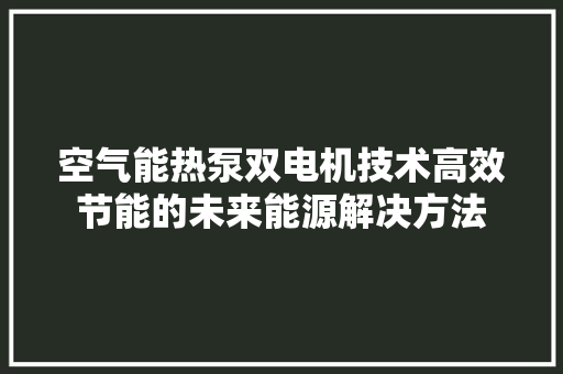 空气能热泵双电机技术高效节能的未来能源解决方法