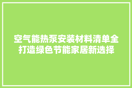 空气能热泵安装材料清单全打造绿色节能家居新选择