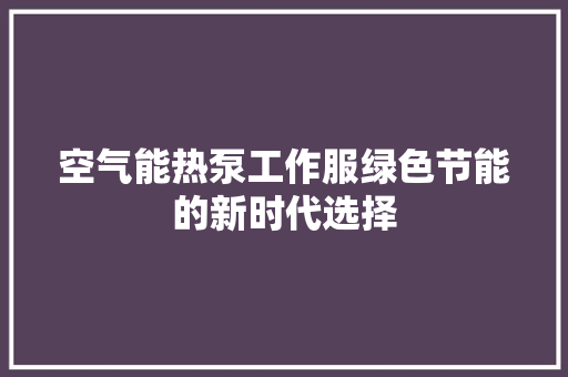 空气能热泵工作服绿色节能的新时代选择