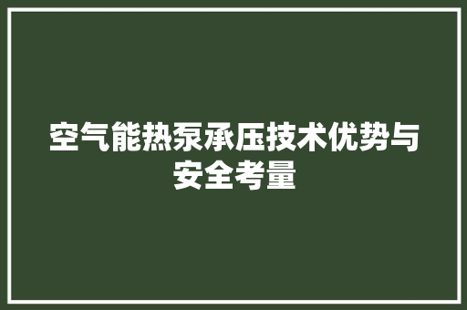 空气能热泵承压技术优势与安全考量