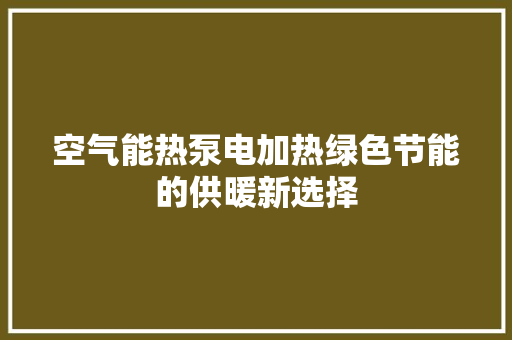 空气能热泵电加热绿色节能的供暖新选择