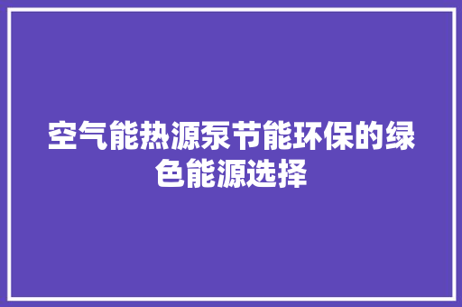 空气能热源泵节能环保的绿色能源选择 汽车维修