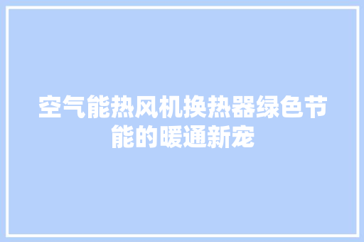 空气能热风机换热器绿色节能的暖通新宠 汽车维修
