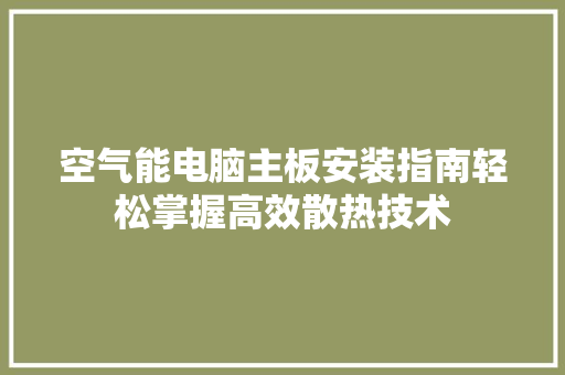 空气能电脑主板安装指南轻松掌握高效散热技术 家电维修