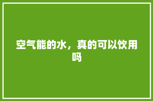 空气能的水，真的可以饮用吗 家电维修