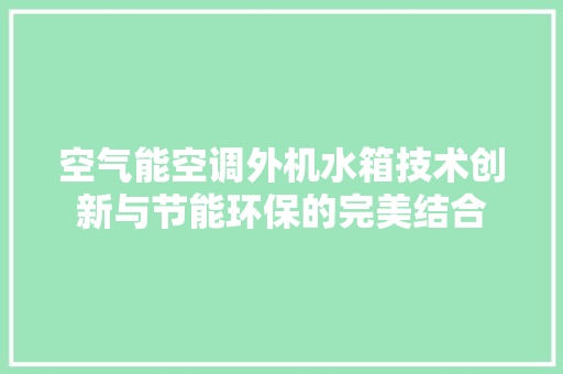 空气能空调外机水箱技术创新与节能环保的完美结合 综合便民
