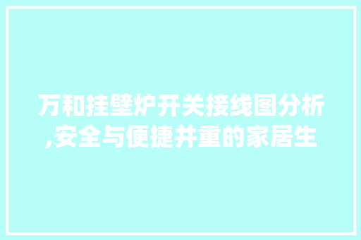 万和挂壁炉开关接线图分析,安全与便捷并重的家居生活_万和挂壁炉开关接线图片 万和挂壁炉开关接线图分析,安全与便捷并重的家居生活_万和挂壁炉开关接线图片 厨房维修