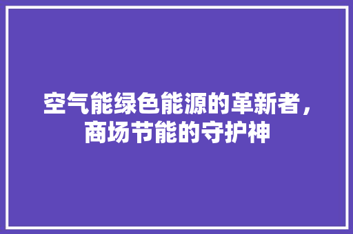 空气能绿色能源的革新者，商场节能的守护神