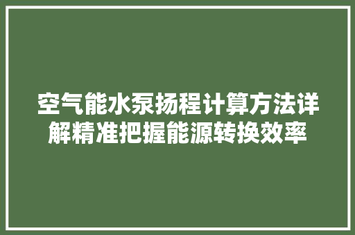 空气能水泵扬程计算方法详解精准把握能源转换效率