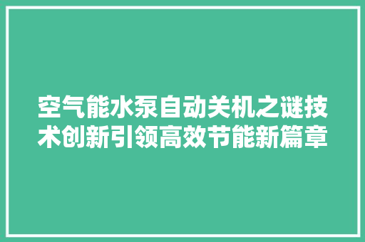 空气能水泵自动关机之谜技术创新引领高效节能新篇章