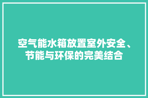 空气能水箱放置室外安全、节能与环保的完美结合 综合便民
