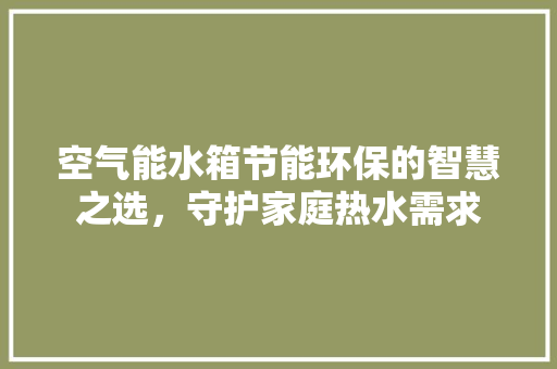 空气能水箱节能环保的智慧之选，守护家庭热水需求 墙体维修