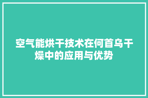 空气能烘干技术在何首乌干燥中的应用与优势 家电维修