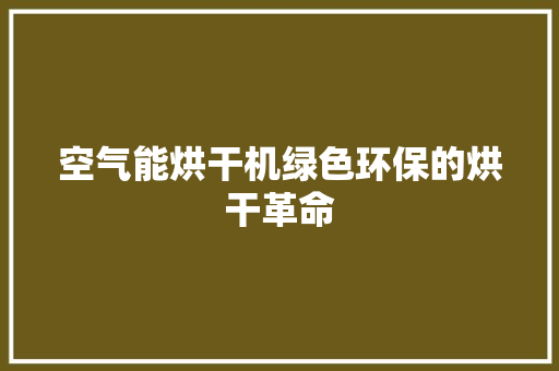 空气能烘干机绿色环保的烘干革命 综合便民