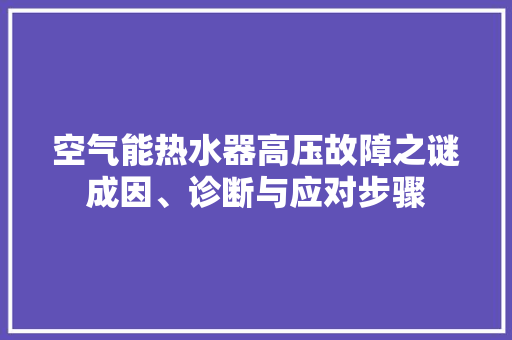 空气能热水器高压故障之谜成因、诊断与应对步骤