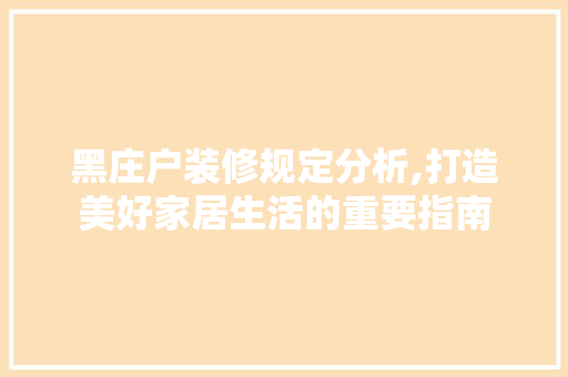黑庄户装修规定分析,打造美好家居生活的重要指南 黑庄户装修规定分析,打造美好家居生活的重要指南 家电维修
