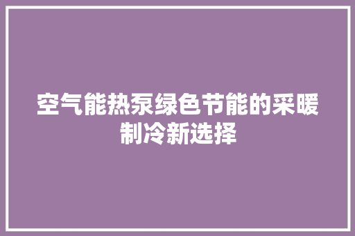 空气能热泵绿色节能的采暖制冷新选择