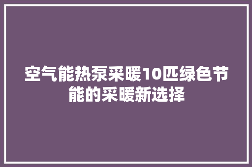 空气能热泵采暖10匹绿色节能的采暖新选择