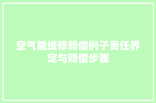 空气能维修赔偿例子责任界定与赔偿步骤 综合便民