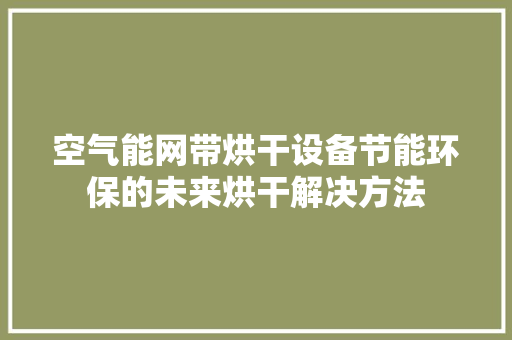 空气能网带烘干设备节能环保的未来烘干解决方法 综合便民