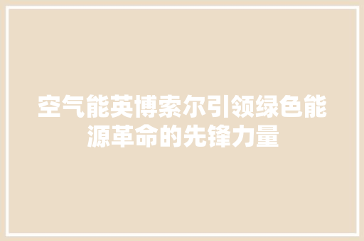空气能英博索尔引领绿色能源革命的先锋力量 家电维修