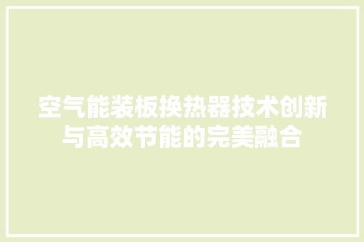 空气能装板换热器技术创新与高效节能的完美融合 家电维修