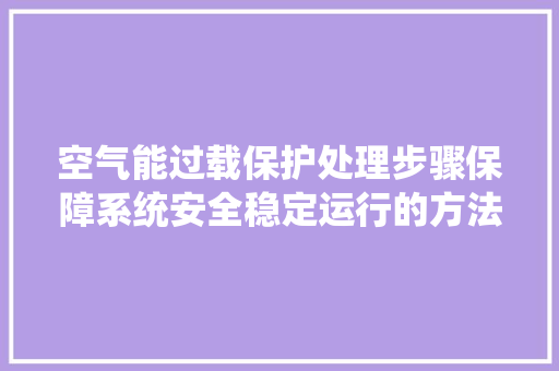 空气能过载保护处理步骤保障系统安全稳定运行的方法 厨房维修