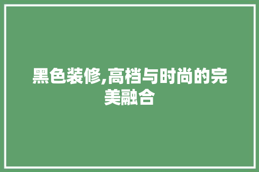 黑色装修,高档与时尚的完美融合 黑色装修,高档与时尚的完美融合 墙体维修