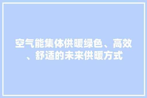 空气能集体供暖绿色、高效、舒适的未来供暖方式 综合便民